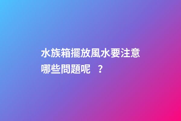水族箱擺放風水要注意哪些問題呢？